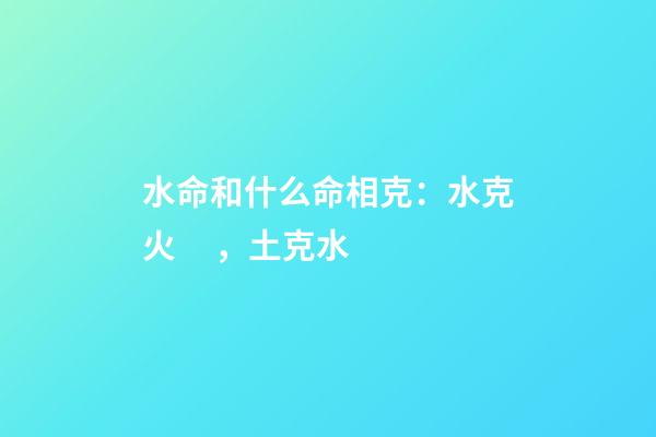 水命和什么命相克：水克火，土克水